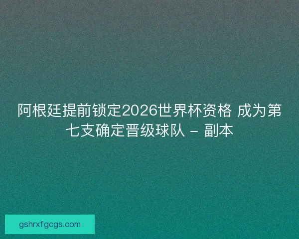 阿根廷提前锁定2026世界杯资格 成为第七支确定晋级球队 - 副本