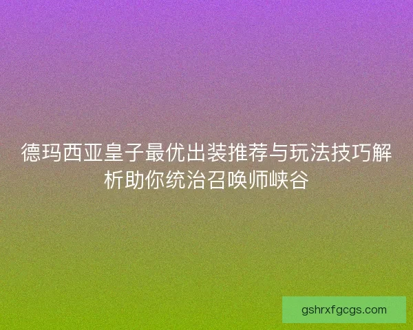 德玛西亚皇子最优出装推荐与玩法技巧解析助你统治召唤师峡谷