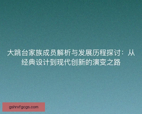 大跳台家族成员解析与发展历程探讨：从经典设计到现代创新的演变之路