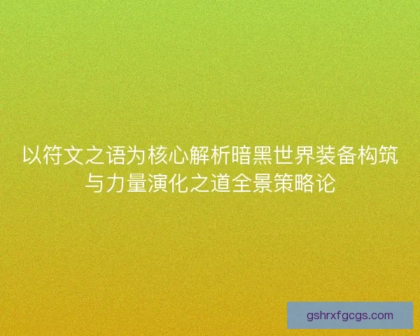 以符文之语为核心解析暗黑世界装备构筑与力量演化之道全景策略论