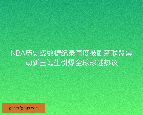 NBA历史级数据纪录再度被刷新联盟震动新王诞生引爆全球球迷热议