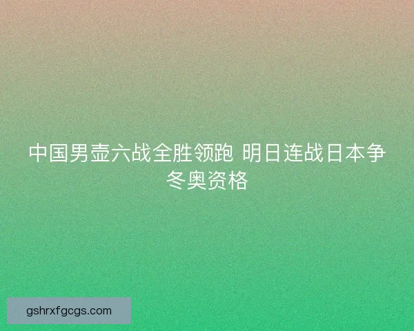中国男壶六战全胜领跑 明日连战日本争冬奥资格