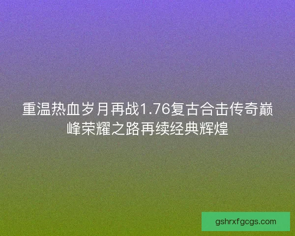 重温热血岁月再战1.76复古合击传奇巅峰荣耀之路再续经典辉煌