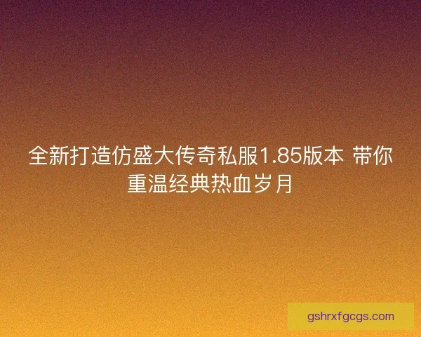 全新打造仿盛大传奇私服1.85版本 带你重温经典热血岁月
