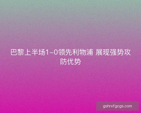 巴黎上半场1-0领先利物浦 展现强势攻防优势
