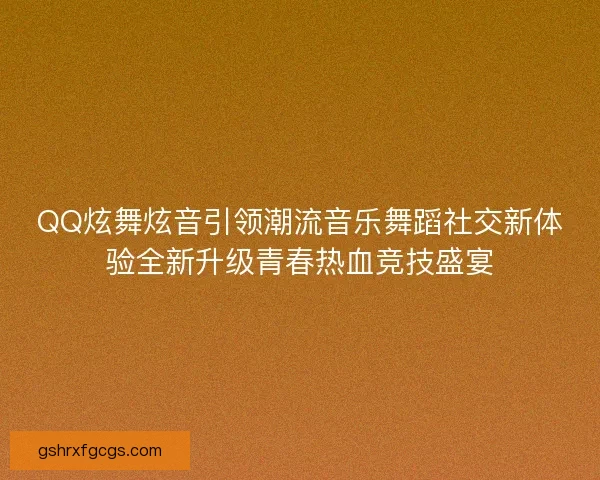 QQ炫舞炫音引领潮流音乐舞蹈社交新体验全新升级青春热血竞技盛宴