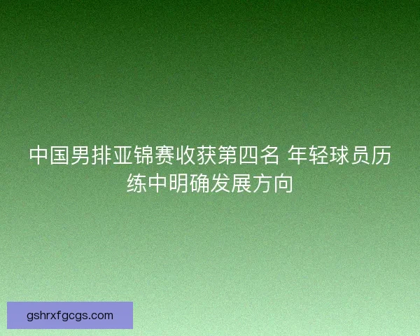 中国男排亚锦赛收获第四名 年轻球员历练中明确发展方向