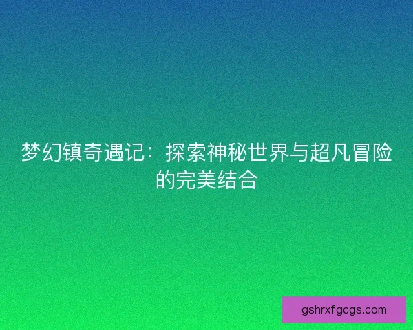 梦幻镇奇遇记：探索神秘世界与超凡冒险的完美结合