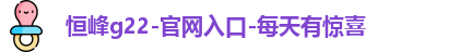 恒峰g22-官网入口-每天有惊喜